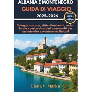 Marku, Elena V. ALBANIA E MONTENEGRO GUIDA DI VIAGGIO 2025–2026: Spiagge nascoste, città affascinanti, cucina locale e percorsi costieri panoramici per un'autentica avventura nei Balcani Marku, Elena V. ALBANIA E MONTENEGRO GUIDA DI VIAGGIO 2025–2026: Spiagge nascoste, città affascinanti, cucina locale e percorsi costieri panoramici per un'autentica avventura nei Balcani