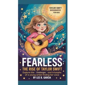 Lee TAYLOR SWIFT BIOGRAPHY FOR KIDS: FEARLESS: THE RISE OF TAYLOR SWIFT -: Explore the Challenges and Triumphs Of a Young Artist Finding Her Voice Lee TAYLOR SWIFT BIOGRAPHY FOR KIDS: FEARLESS: THE RISE OF TAYLOR SWIFT -: Explore the Challenges and Triumphs Of a Young Artist Finding Her Voice