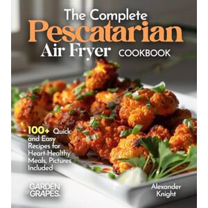 Knight, Alexander The Complete Pescatarian Air Fryer Cookbook: 100+ Quick and Easy Recipes for Heart-Healthy Meals, Pictures Included Knight, Alexander The Complete Pescatarian Air Fryer Cookbook: 100+ Quick and Easy Recipes for Heart-Healthy Meals, Pictures Included