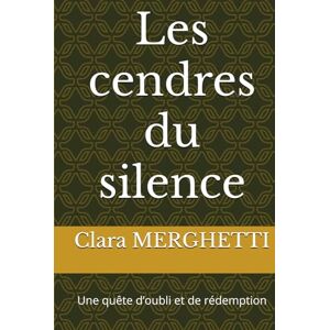 MERGHETTI, Clara Les cendres du silence: Une quête d’oubli et de rédemption MERGHETTI, Clara Les cendres du silence: Une quête d’oubli et de rédemption