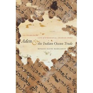 Margariti, Roxani Eleni Aden and the Indian Ocean Trade: 150 Years in the Life of a Medieval Arabian Port (Islamic Civilization and Muslim Networks) Margariti, Roxani Eleni Aden and the Indian Ocean Trade: 150 Years in the Life of a Medieval Arabian Port (Islamic Civilization and Muslim Networks)
