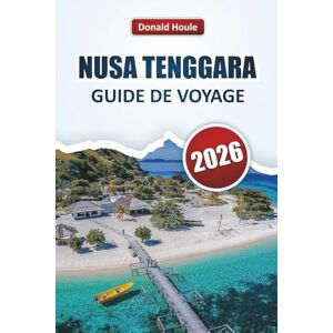 Houle, Donald NUSA TENGGARA GUIDE DE VOYAGE 2026: Découvrez les principales attractions, les plages, la cuisine locale, les villages traditionnels et les expériences culturelles du sud-est de l'Indonésie Houle, Donald NUSA TENGGARA GUIDE DE VOYAGE 2026: Découvrez les principales attractions, les plages, la cuisine locale, les villages traditionnels et les expériences culturelles du sud-est de l'Indonésie