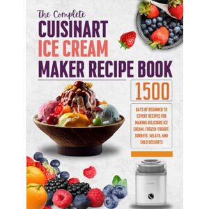 Olive, Martha The Complete Cuisinart Ice Cream Maker Recipe Book: 1500 Days of Beginner to Expert Recipes for Making Delicious Ice Cream, Frozen Yogurt, Sorbets, Gelato, and Cold Desserts Olive, Martha The Complete Cuisinart Ice Cream Maker Recipe Book: 1500 Days of Beginner to Expert Recipes for Making Delicious Ice Cream, Frozen Yogurt, Sorbets, Gelato, and Cold Desserts