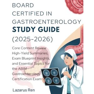 Ren, Lazarus BOARD CERTIFIED IN GASTROENTEROLOGY STUDY GUIDE (2025-2026): Core Content Review High-Yield Summaries, Exam Blueprint Insights, and Essential Topics for the ABIM Gastroenterology Certification Exam Ren, Lazarus BOARD CERTIFIED IN GASTROENTEROLOGY STUDY GUIDE (2025-2026): Core Content Review High-Yield Summaries, Exam Blueprint Insights, and Essential Topics for the ABIM Gastroenterology Certification Exam