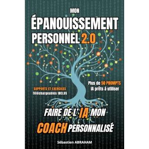 ABRAHAM, Sébastien Mon Épanouissement Personnel 2.0: Faire de L’Intelligence Artificielle mon Coach Personnalisé ABRAHAM, Sébastien Mon Épanouissement Personnel 2.0: Faire de L’Intelligence Artificielle mon Coach Personnalisé
