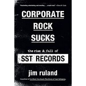 Ruland, Jim Corporate Rock Sucks: The Rise and Fall of SST Records Ruland, Jim Corporate Rock Sucks: The Rise and Fall of SST Records