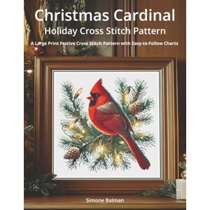 Balman, Simone Christmas Cardinal Holiday Cross Stitch Pattern: A Large Print Festive Cross Stitch Pattern with Easy-to-Follow Charts Balman, Simone Christmas Cardinal Holiday Cross Stitch Pattern: A Large Print Festive Cross Stitch Pattern with Easy-to-Follow Charts