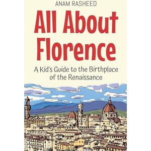 Rasheed, Anam All About Florence: A Kid's Guide to the Birthplace of the Renaissance: 37 (Educational Books for Kids) Rasheed, Anam All About Florence: A Kid's Guide to the Birthplace of the Renaissance: 37 (Educational Books for Kids)