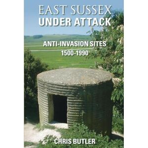 Butler, Chris East Sussex Under Attack: Anti-Invasion Sites 1500-1990 Butler, Chris East Sussex Under Attack: Anti-Invasion Sites 1500-1990