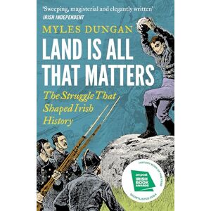 Dungan, Myles Land Is All That Matters: The Struggle That Shaped Irish History Dungan, Myles Land Is All That Matters: The Struggle That Shaped Irish History