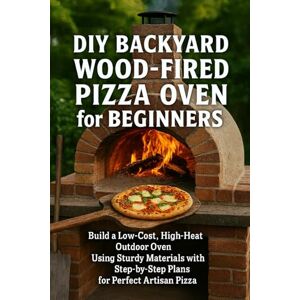 Rhea, Alexander DIY Backyard Wood-Fired Pizza Oven for Beginners: Build a Low-Cost, High-Heat Outdoor Oven Using Simple Materials with Step-by-Step Plans for Perfect Artisan Pizza Rhea, Alexander DIY Backyard Wood-Fired Pizza Oven for Beginners: Build a Low-Cost, High-Heat Outdoor Oven Using Simple Materials with Step-by-Step Plans for Perfect Artisan Pizza