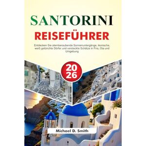 D. Smith, Michael SANTORINI Reiseführer 2026: Entdecken Sie atemberaubende Sonnenuntergänge, ikonische, weiß getünchte Dörfer und versteckte Schätze in Fira, Oia und Umgebung D. Smith, Michael SANTORINI Reiseführer 2026: Entdecken Sie atemberaubende Sonnenuntergänge, ikonische, weiß getünchte Dörfer und versteckte Schätze in Fira, Oia und Umgebung
