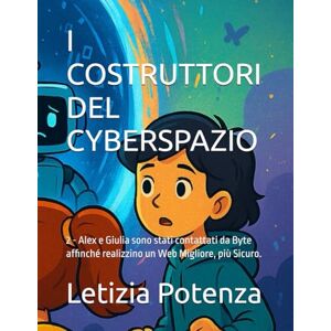 Potenza, Letizia I COSTRUTTORI DEL CYBERSPAZIO: 2 Alex e Giulia sono stati contattati da Byte affinché realizzino un Web Migliore, più Sicuro. (Racconti informatici e robotici per bambini e ragazzi) Potenza, Letizia I COSTRUTTORI DEL CYBERSPAZIO: 2 Alex e Giulia sono stati contattati da Byte affinché realizzino un Web Migliore, più Sicuro. (Racconti informatici e robotici per bambini e ragazzi)