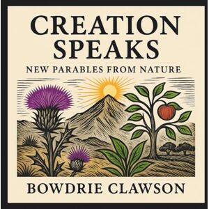 Clawson, Bowdrie Creation Speaks: New Parables From Nature Clawson, Bowdrie Creation Speaks: New Parables From Nature