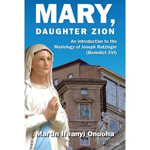Onuoha Mary, Daughter Zion: An Introduction to the Mariology of Joseph Ratzinger (Benedict XVI) Onuoha Mary, Daughter Zion: An Introduction to the Mariology of Joseph Ratzinger (Benedict XVI)