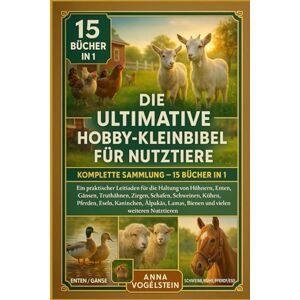 Vogelstein, Anna Die Ultimative Hobby-Kleinbibel Für Nutztiere: Komplette Sammlung — 15 Bücher In 1: Ein praktischer Leitfaden für die Haltung von Hühnern, Enten, ... ... Kühen, Pferden, Eseln, Kaninchen, Wachteln... Vogelstein, Anna Die Ultimative Hobby-Kleinbibel Für Nutztiere: Komplette Sammlung — 15 Bücher In 1: Ein praktischer Leitfaden für die Haltung von Hühnern, Enten, ... ... Kühen, Pferden, Eseln, Kaninchen, Wachteln...