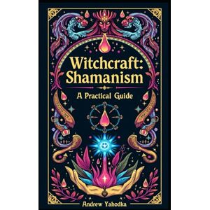 Yahodka, Andrew Witchcraft: Shamanism A Practical Guide (Academy of Witchcraft) Yahodka, Andrew Witchcraft: Shamanism A Practical Guide (Academy of Witchcraft)