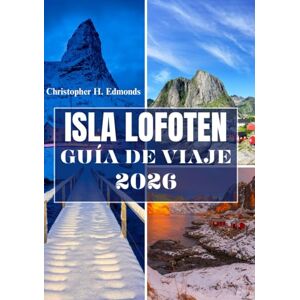 H. Edmonds, Christopher ISLA LOFOTEN GUÍA DE VIAJE 2026 (A TODO COLOR): Descubriendo las maravillas del Ártico, los paisajes majestuosos y el espíritu de la joya oculta de Noruega H. Edmonds, Christopher ISLA LOFOTEN GUÍA DE VIAJE 2026 (A TODO COLOR): Descubriendo las maravillas del Ártico, los paisajes majestuosos y el espíritu de la joya oculta de Noruega