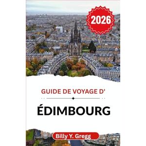 Y. Gregg, Billy Guide de voyage d'Édimbourg 2026: Découvrez le charme, la culture et les histoires d'une ville imprégnée d'histoire. Y. Gregg, Billy Guide de voyage d'Édimbourg 2026: Découvrez le charme, la culture et les histoires d'une ville imprégnée d'histoire.