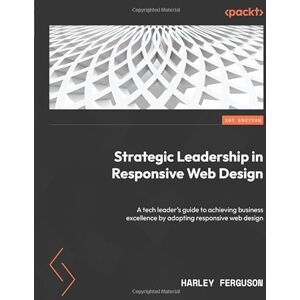 Ferguson, Harley Strategic Leadership in Responsive Web Design: A tech leader's guide to achieving business excellence by adopting responsive web design Ferguson, Harley Strategic Leadership in Responsive Web Design: A tech leader's guide to achieving business excellence by adopting responsive web design