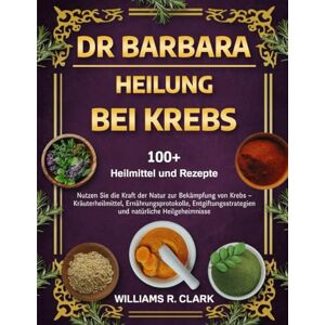R. CLARK, WILLIAMS DR. BARBARA – HEILUNG BEI KREBS: Nutzen Sie die Kraft der Natur zur Bekämpfung von Krebs – Kräuterheilmittel, Ernährungsprotokolle, Entgiftungsstrategien und natürliche Heilgeheimnisse R. CLARK, WILLIAMS DR. BARBARA – HEILUNG BEI KREBS: Nutzen Sie die Kraft der Natur zur Bekämpfung von Krebs – Kräuterheilmittel, Ernährungsprotokolle, Entgiftungsstrategien und natürliche Heilgeheimnisse