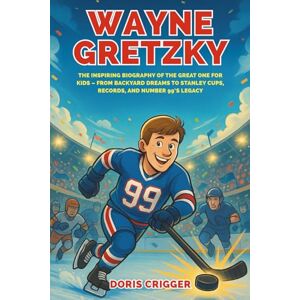 Crigger, Doris Wayne Gretzky: The Inspiring Biography of the Great One for Kids – From Backyard Dreams to Stanley Cups, Records, and Number 99’s Legacy (Inspiring Athletes Story for Young Readers) Crigger, Doris Wayne Gretzky: The Inspiring Biography of the Great One for Kids – From Backyard Dreams to Stanley Cups, Records, and Number 99’s Legacy (Inspiring Athletes Story for Young Readers)