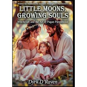 D'Raven, Dyrk Little Moons, Growing Souls: Witchcraft and the Art of Pagan Parenthood D'Raven, Dyrk Little Moons, Growing Souls: Witchcraft and the Art of Pagan Parenthood