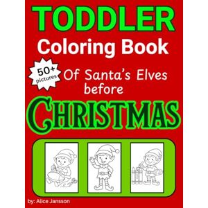 Janssson, Alice Toddler Coloring Book Of Santa's Elves before Christmas: Christmas Coloring Book for Toddlers and Preschoolers Over 50 Simple Holiday Scenes with Santa's Elves, Toys and Gifts Janssson, Alice Toddler Coloring Book Of Santa's Elves before Christmas: Christmas Coloring Book for Toddlers and Preschoolers Over 50 Simple Holiday Scenes with Santa's Elves, Toys and Gifts