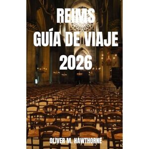 HAWTHORNE, OLIVER M. REIMS GUÍA DE VIAJE 2026: Experimente Reims, Francia: Aventuras en champán, monumentos históricos, gastronomía local, joyas ocultas, festivales, cultura, consejos de viaje e itinerarios. HAWTHORNE, OLIVER M. REIMS GUÍA DE VIAJE 2026: Experimente Reims, Francia: Aventuras en champán, monumentos históricos, gastronomía local, joyas ocultas, festivales, cultura, consejos de viaje e itinerarios.