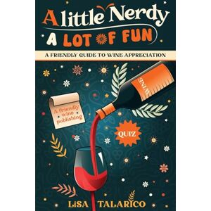 Talarico, Lisa A Little Nerdy, A Lot of Fun: A Friendly Guide to Wine Appreciation Talarico, Lisa A Little Nerdy, A Lot of Fun: A Friendly Guide to Wine Appreciation