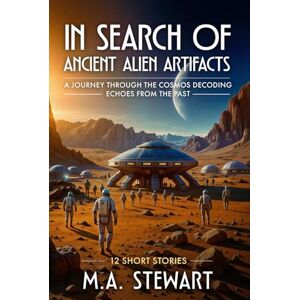 STEWART, M.A. IN SEARCH OF ANCIENT ALIEN ARTIFACTS: A Journey Through the Cosmos Decoding Echoes from the Past STEWART, M.A. IN SEARCH OF ANCIENT ALIEN ARTIFACTS: A Journey Through the Cosmos Decoding Echoes from the Past