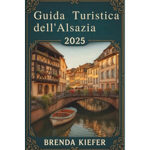 KIEFER, BRENDA Guida turistica dell'Alsazia 2025: Scopri la tua strada attraverso paesaggi panoramici e una ricca storia KIEFER, BRENDA Guida turistica dell'Alsazia 2025: Scopri la tua strada attraverso paesaggi panoramici e una ricca storia