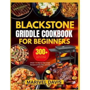 DAVIS, MARIVEL Blackstone Griddle Cookbook for Beginners: Unlock 150 step-by-step simple recipes to Cook, Sear and Grill like a Pro DAVIS, MARIVEL Blackstone Griddle Cookbook for Beginners: Unlock 150 step-by-step simple recipes to Cook, Sear and Grill like a Pro