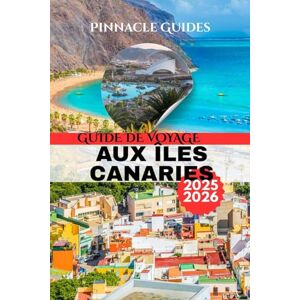 Pinnacle GUIDE DE VOYAGE AUX ÎLES CANARIES 2025-2026: Soleil, plages et aventures cachées dans le paradis atlantique espagnol Pinnacle GUIDE DE VOYAGE AUX ÎLES CANARIES 2025-2026: Soleil, plages et aventures cachées dans le paradis atlantique espagnol