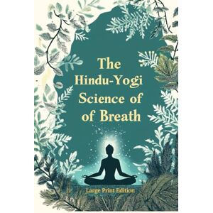 Atkinson, William Walker The Hindu-Yogi Science of Breath (Large Print Edition): Ancient Breathing Techniques for Physical Healing, Emotional Balance, and Spiritual Growth. Deep Energy Control Through Pranic Practices Atkinson, William Walker The Hindu-Yogi Science of Breath (Large Print Edition): Ancient Breathing Techniques for Physical Healing, Emotional Balance, and Spiritual Growth. Deep Energy Control Through Pranic Practices