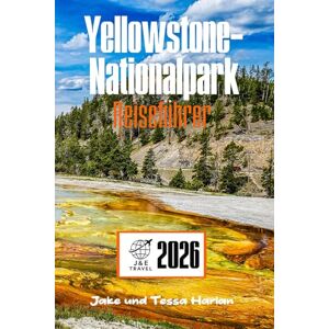 Harlan, Jake und Tessa Yellowstone-Nationalpark Reiseführer: Erkundung von Geysiren, Wildtieren, malerischen Wanderwegen, rustikalen Unterkünften und dem schlafenden Supervulkan unter all dem Harlan, Jake und Tessa Yellowstone-Nationalpark Reiseführer: Erkundung von Geysiren, Wildtieren, malerischen Wanderwegen, rustikalen Unterkünften und dem schlafenden Supervulkan unter all dem