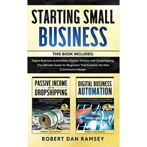 Ramsey, Robert Dan Starting Small Business: This Book Includes: Digital Business Automation, Passive Income with Dropshipping. The Ultimate Guide for Beginners That Explains the New E-Commerce Model. Ramsey, Robert Dan Starting Small Business: This Book Includes: Digital Business Automation, Passive Income with Dropshipping. The Ultimate Guide for Beginners That Explains the New E-Commerce Model.