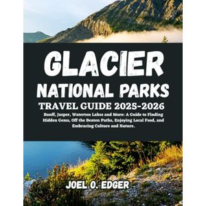 Edger, Joel Glacier National Parks Travel Guide 2025-2026: Banff, Jasper, Waterton Lakes and More: A Guide to Finding Hidden Gems, Off the Beaten Paths, Enjoying Local Food, and Embracing Culture and Nature. Edger, Joel Glacier National Parks Travel Guide 2025-2026: Banff, Jasper, Waterton Lakes and More: A Guide to Finding Hidden Gems, Off the Beaten Paths, Enjoying Local Food, and Embracing Culture and Nature.