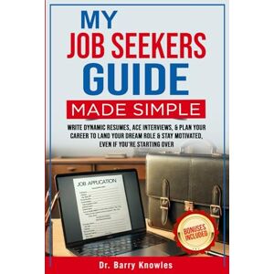 Knowles, Dr Barry My Job Seekers Guide Made Simple: Write Dynamic Resumes, Ace Interviews, & Plan Your Career to Land Your Dream Role & Stay Motivated, Even If You’re Starting Over Knowles, Dr Barry My Job Seekers Guide Made Simple: Write Dynamic Resumes, Ace Interviews, & Plan Your Career to Land Your Dream Role & Stay Motivated, Even If You’re Starting Over
