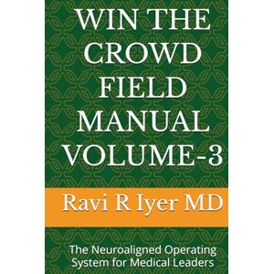 Iyer MD, Ravi R WIN THE CROWD FIELD MANUAL VOLUME-3: The Neuroaligned Operating System for Medical Leaders Iyer MD, Ravi R WIN THE CROWD FIELD MANUAL VOLUME-3: The Neuroaligned Operating System for Medical Leaders