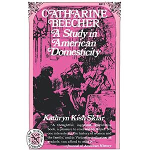 Sklar, Kathryn Kish Catharine Beecher: A Study in American Domesticity (Norton Library) (Norton Library (Paperback)) Sklar, Kathryn Kish Catharine Beecher: A Study in American Domesticity (Norton Library) (Norton Library (Paperback))