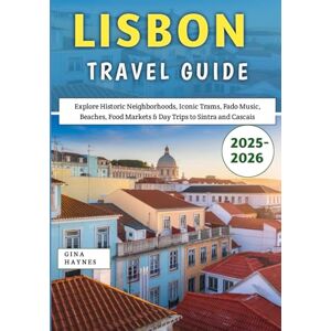 Haynes, Gina Lisbon Travel Guide 2025–2026: Explore Historic Neighborhoods, Iconic Trams, Fado Music, Beaches, Food Markets & Day Trips to Sintra and Cascais Haynes, Gina Lisbon Travel Guide 2025–2026: Explore Historic Neighborhoods, Iconic Trams, Fado Music, Beaches, Food Markets & Day Trips to Sintra and Cascais