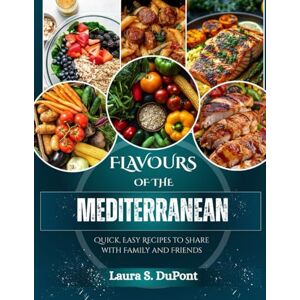 DuPont, Laura S. Flavours of the Mediterranean: Quick, Easy Recipes to Share with Family and Friends DuPont, Laura S. Flavours of the Mediterranean: Quick, Easy Recipes to Share with Family and Friends