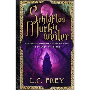 Frey, L.C. Schlaflos in Murkweiler: Ein Fantasy-Kurzroman aus der Welt von The Age of Stone Frey, L.C. Schlaflos in Murkweiler: Ein Fantasy-Kurzroman aus der Welt von The Age of Stone