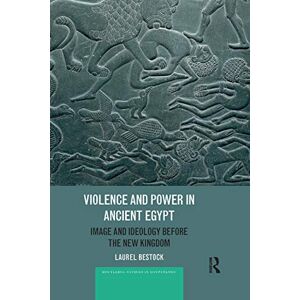 Bestock, Laurel Violence and Power in Ancient Egypt: Image and Ideology before the New Kingdom (Routledge Studies in Egyptology) Bestock, Laurel Violence and Power in Ancient Egypt: Image and Ideology before the New Kingdom (Routledge Studies in Egyptology)