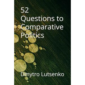 Lutsenko, Dmytro 52 Questions to Comparative Politics (Questions to Political Science) Lutsenko, Dmytro 52 Questions to Comparative Politics (Questions to Political Science)