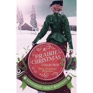Whitson, Stephanie Grace A Prairie Christmas Collection: Three Historical Romances Whitson, Stephanie Grace A Prairie Christmas Collection: Three Historical Romances