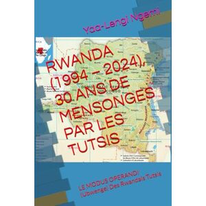 Ngemi, Yaa-Lengi M RWANDA (1994 – 2024), 30 ANS DE MENSONGES PAR LES TUTSIS: LE MODUS OPERANDI (Ubwenge) Des Rwandais Tutsis Ngemi, Yaa-Lengi M RWANDA (1994 – 2024), 30 ANS DE MENSONGES PAR LES TUTSIS: LE MODUS OPERANDI (Ubwenge) Des Rwandais Tutsis