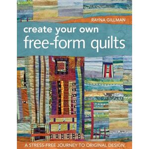 Gillman, Rayna Create Your Own Free-Form Quilts: A Stress-Free Journey to Original Design Gillman, Rayna Create Your Own Free-Form Quilts: A Stress-Free Journey to Original Design