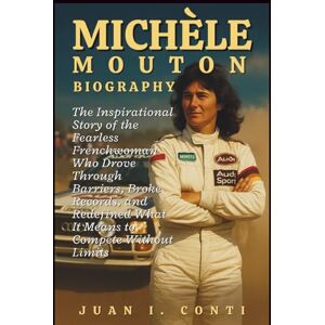 I. CONTI, JUAN MICHÈLE MOUTON BIOGRAPHY: The Inspirational Story of the Fearless Frenchwoman Who Drove Through Barriers, Broke Records, and Redefined What It Means to Compete Without Limits I. CONTI, JUAN MICHÈLE MOUTON BIOGRAPHY: The Inspirational Story of the Fearless Frenchwoman Who Drove Through Barriers, Broke Records, and Redefined What It Means to Compete Without Limits